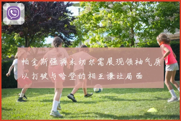 帕金斯强调米切尔需展现领袖气质以打破与哈登的相互谦让局面