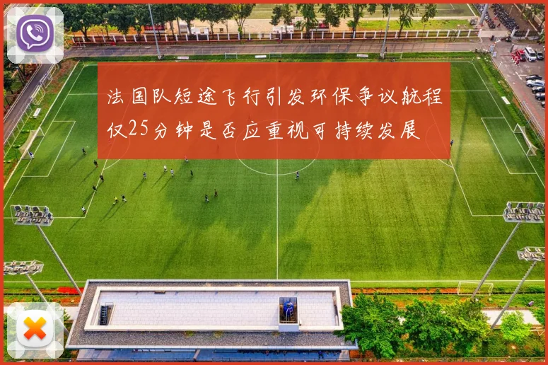 法国队短途飞行引发环保争议航程仅25分钟是否应重视可持续发展