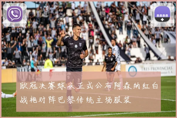 欧冠决赛球衣正式公布阿森纳红白战袍对阵巴黎传统主场服装
