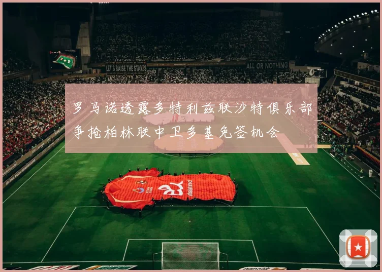 罗马诺透露多特利兹联沙特俱乐部争抢柏林联中卫多基免签机会