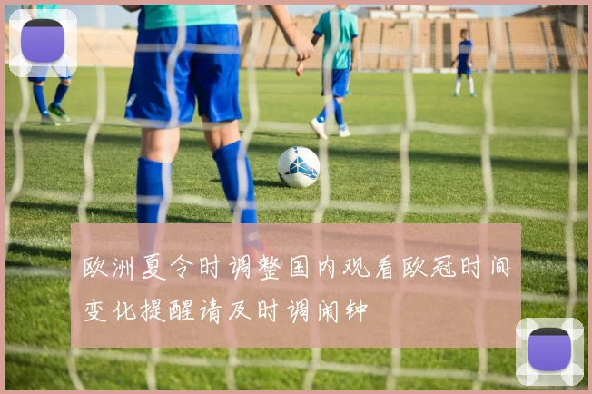 欧洲夏令时调整国内观看欧冠时间变化提醒请及时调闹钟