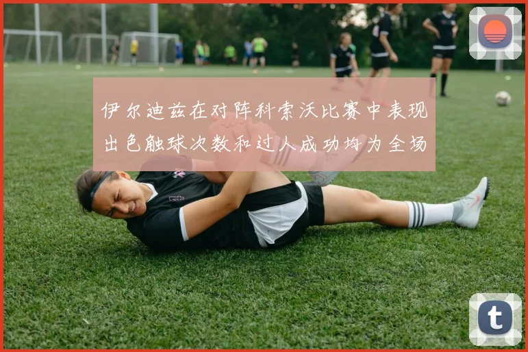 伊尔迪兹在对阵科索沃比赛中表现出色触球次数和过人成功均为全场最高