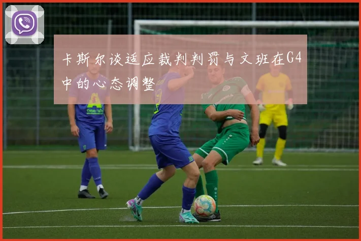 卡斯尔谈适应裁判判罚与文班在G4中的心态调整
