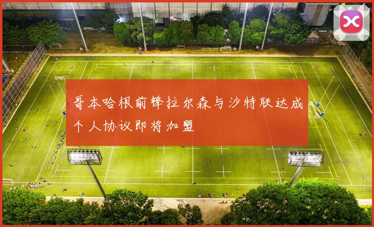 哥本哈根前锋拉尔森与沙特联达成个人协议即将加盟