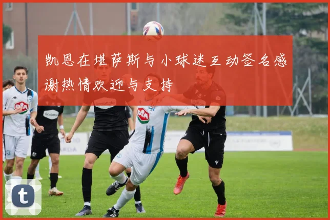 凯恩在堪萨斯与小球迷互动签名感谢热情欢迎与支持